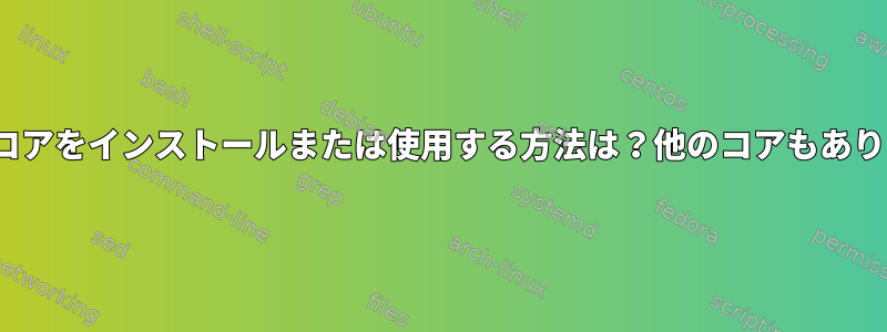 Ubuntuコアをインストールまたは使用する方法は？他のコアもありますか？