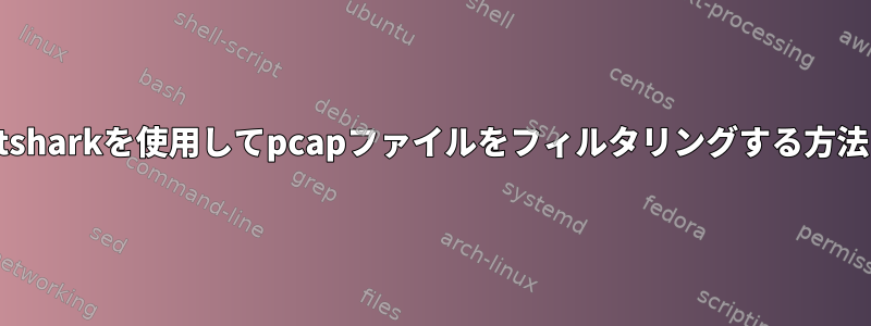 tsharkを使用してpcapファイルをフィルタリングする方法