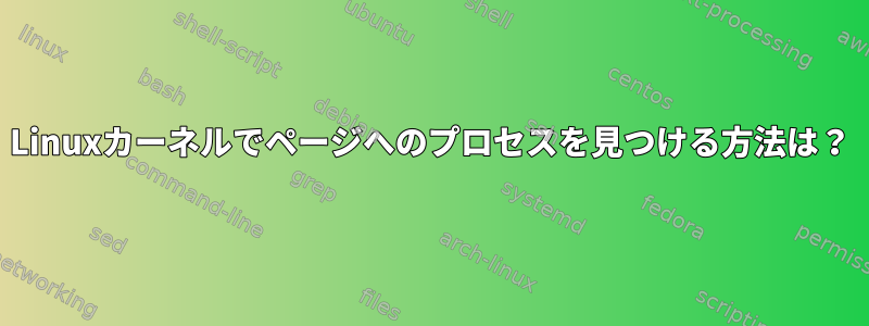 Linuxカーネルでページへのプロセスを見つける方法は？