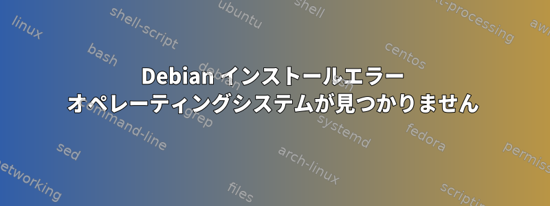 Debian インストールエラー オペレーティングシステムが見つかりません