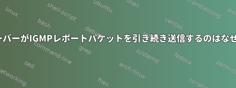 LinuxサーバーがIGMPレポートパケットを引き続き送信するのはなぜですか？