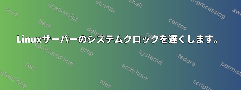 Linuxサーバーのシステムクロックを遅くします。