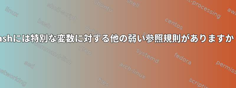 bashには特別な変数に対する他の弱い参照規則がありますか？