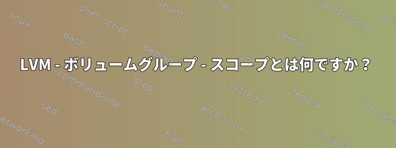 LVM - ボリュームグループ - スコープとは何ですか？