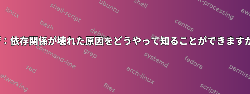 dnf：依存関係が壊れた原因をどうやって知ることができますか？