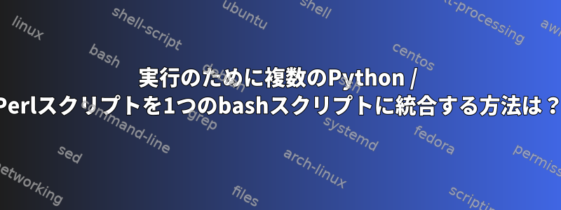 実行のために複数のPython / Perlスクリプトを1つのbashスクリプトに統合する方法は？