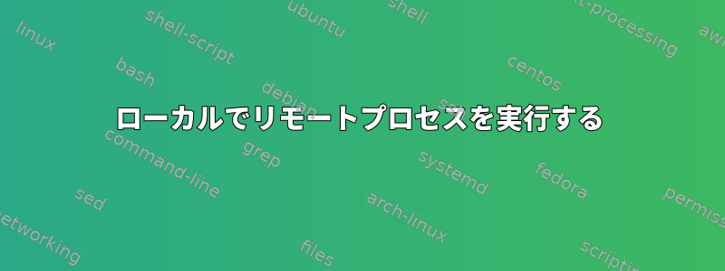 ローカルでリモートプロセスを実行する