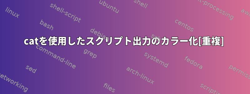 catを使用したスクリプト出力のカラー化[重複]