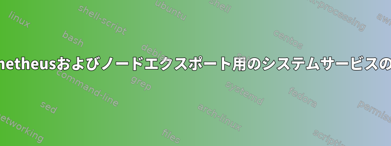 Prometheusおよびノー​​ドエクスポート用のシステムサービスの作成