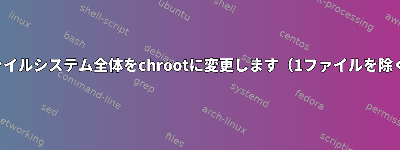 ファイルシステム全体をchrootに変更します（1ファイルを除く）