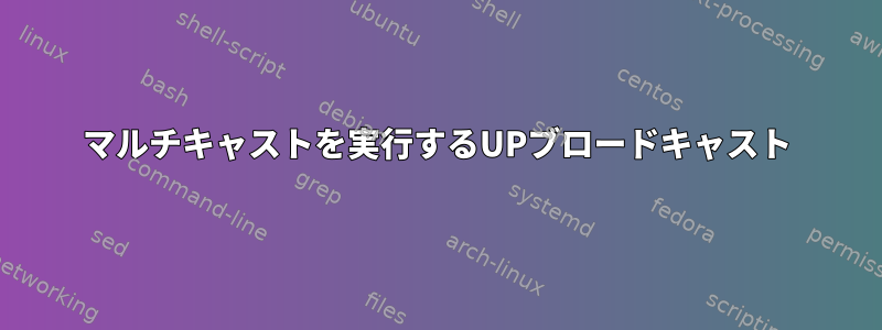 マルチキャストを実行するUPブロードキャスト