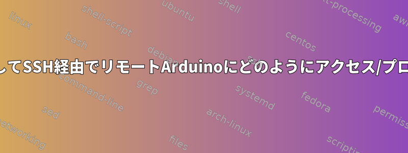 中間コンピュータを介してSSH経由でリモートArduinoにどのようにアクセス/プログラミングしますか？