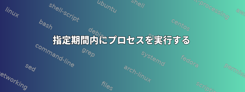 指定期間内にプロセスを実行する