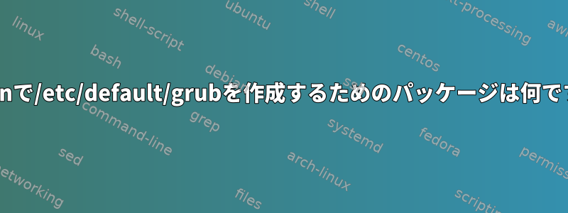 Debianで/etc/default/grubを作成するためのパッケージは何ですか？