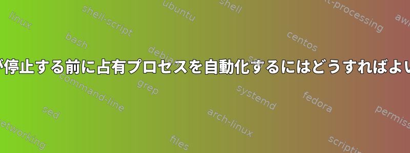 システムが停止する前に占有プロセスを自動化するにはどうすればよいですか？