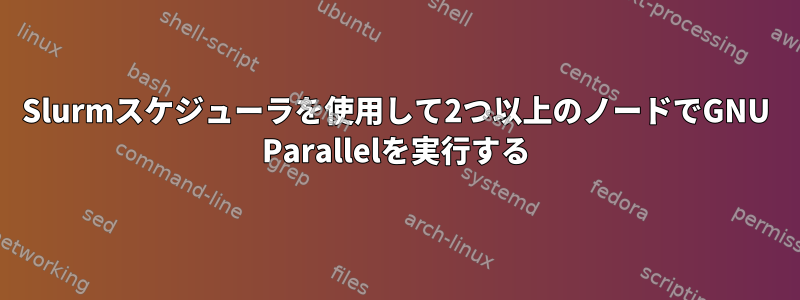 Slurmスケジューラを使用して2つ以上のノードでGNU Parallelを実行する