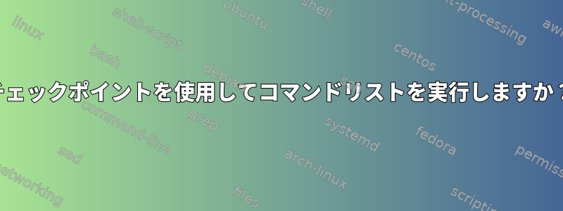 チェックポイントを使用してコマンドリストを実行しますか？