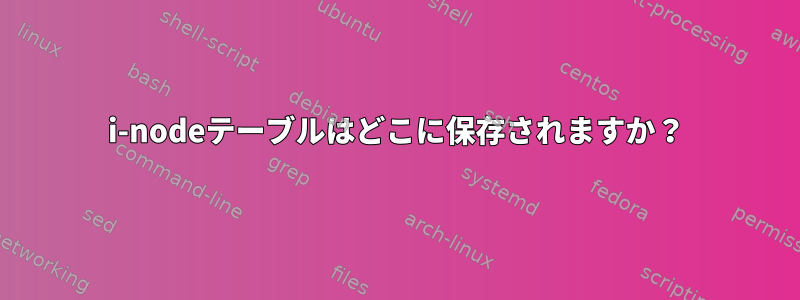 i-nodeテーブルはどこに保存されますか？