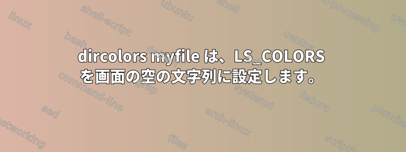 dircolors myfile は、LS_COLORS を画面の空の文字列に設定します。