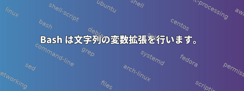 Bash は文字列の変数拡張を行います。