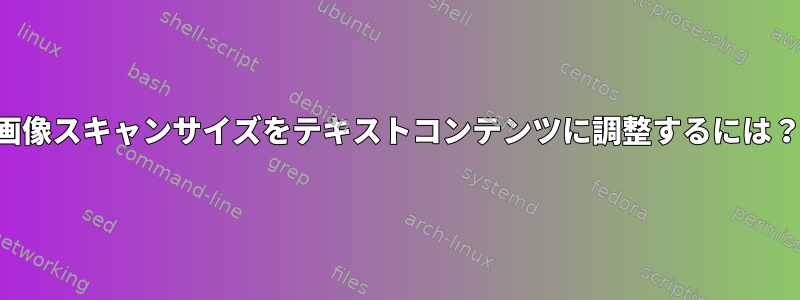 画像スキャンサイズをテキストコンテンツに調整するには？