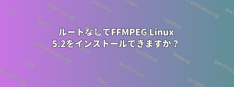 ルートなしでFFMPEG Linux 5.2をインストールできますか？