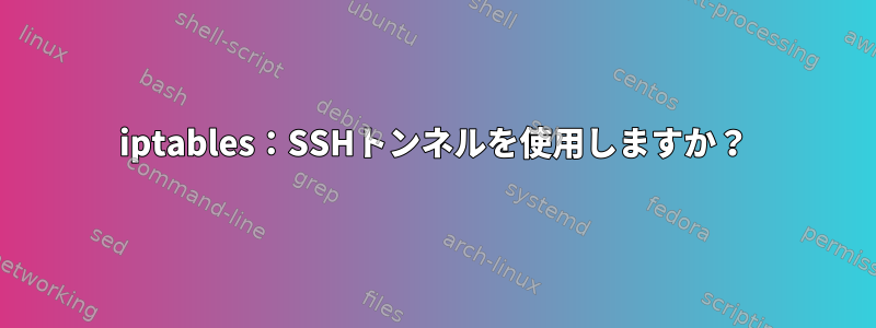 iptables：SSHトンネルを使用しますか？