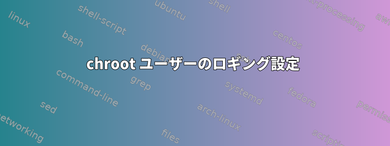 chroot ユーザーのロギング設定