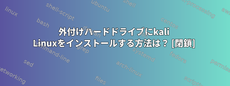 外付けハードドライブにkali Linuxをインストールする方法は？ [閉鎖]