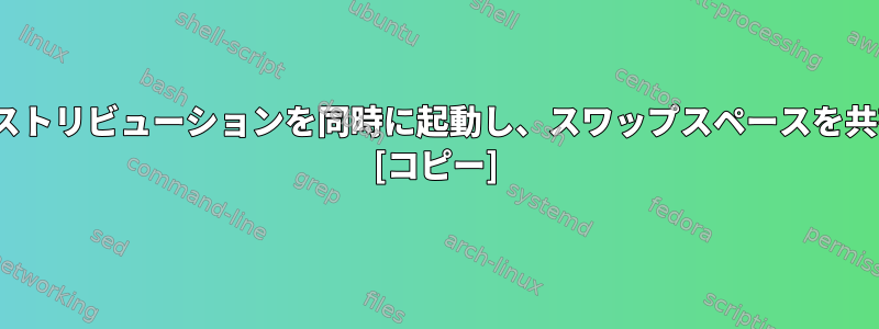 2つのLinuxディストリビューションを同時に起動し、スワップスペースを共有できますか？ [コピー]