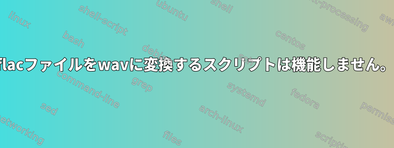 flacファイルをwavに変換するスクリプトは機能しません。