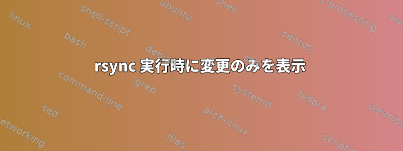 rsync 実行時に変更のみを表示