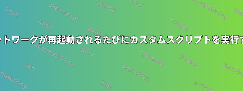 ネットワークが再起動されるたびにカスタムスクリプトを実行する