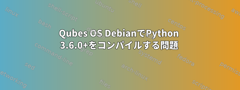 Qubes OS DebianでPython 3.6.0+をコンパイルする問題