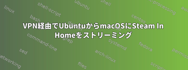 VPN経由でUbuntuからmacOSにSteam In Homeをストリーミング