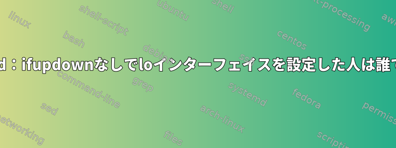 systemd：ifupdownなしでloインターフェイスを設定した人は誰ですか？