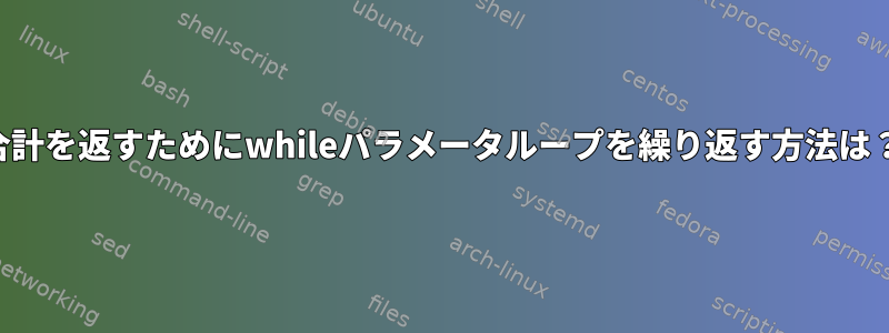 合計を返すためにwhileパラメータループを繰り返す方法は？