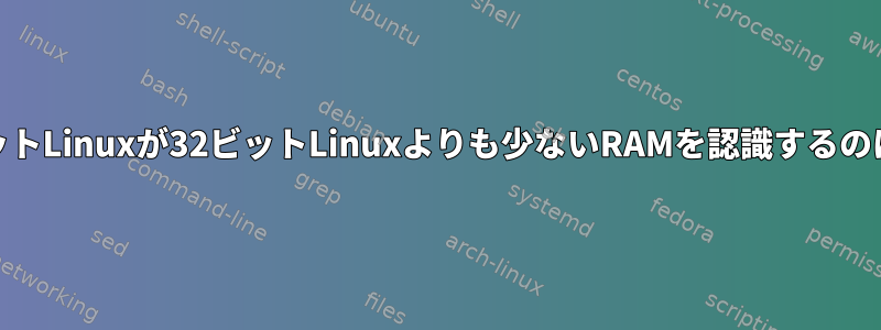 すべての64ビットLinuxが32ビットLinuxよりも少ないRAMを認識するのはなぜですか？