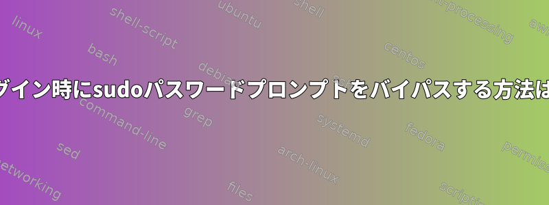 ログイン時にsudoパスワードプロンプトをバイパスする方法は？