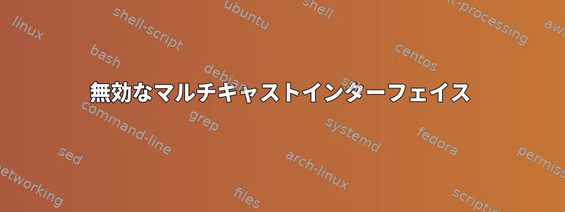 無効なマルチキャストインターフェイス