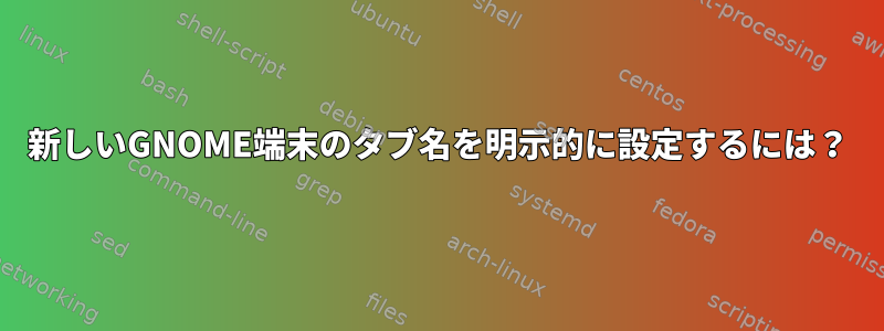 新しいGNOME端末のタブ名を明示的に設定するには？