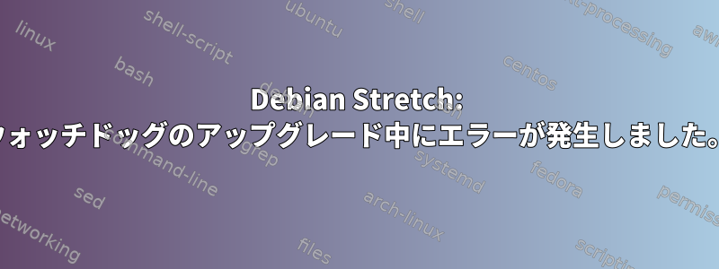 Debian Stretch: ウォッチドッグのアップグレード中にエラーが発生しました。