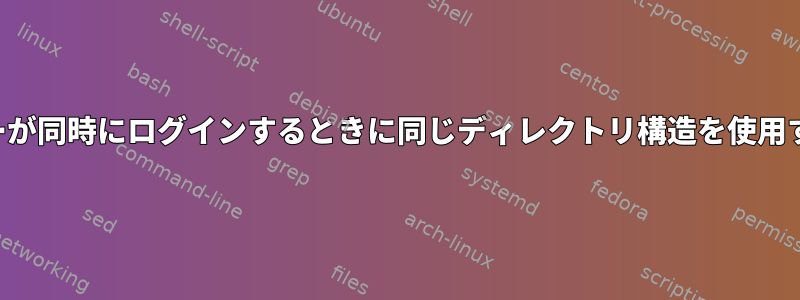 2人のユーザーが同時にログインするときに同じディレクトリ構造を使用する方法は？