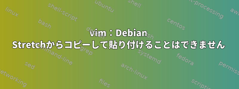 vim：Debian Stretchからコピーして貼り付けることはできません