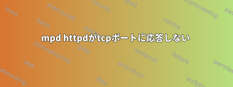 mpd httpdがtcpポートに応答しない