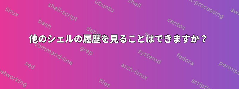 他のシェルの履歴を見ることはできますか？