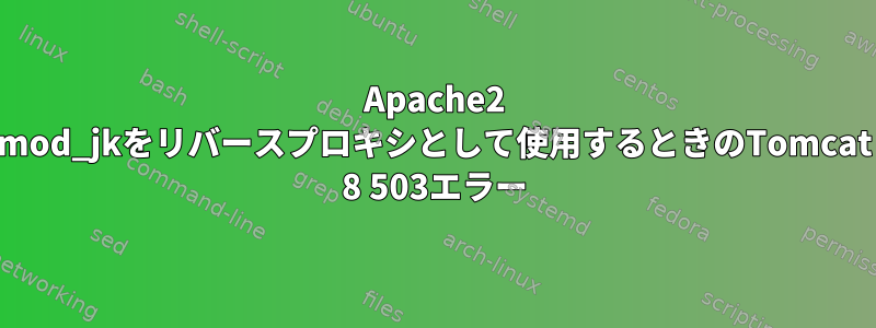 Apache2 mod_jkをリバースプロキシとして使用するときのTomcat 8 503エラー