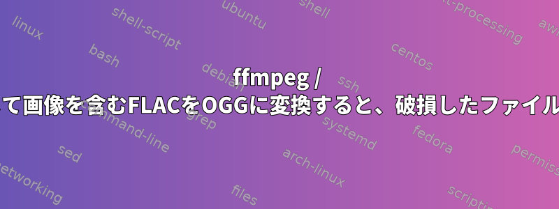 ffmpeg / libvorbisを使用して画像を含むFLACをOGGに変換すると、破損したファイルが生成されます。