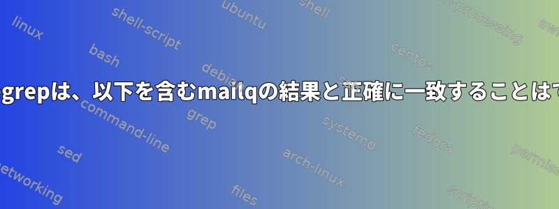 grepまたはegrepは、以下を含むmailqの結果と正確に一致することはできません。