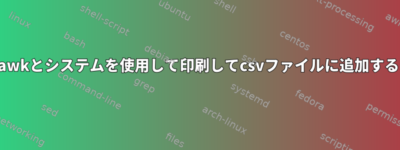 awkとシステムを使用して印刷してcsvファイルに追加する